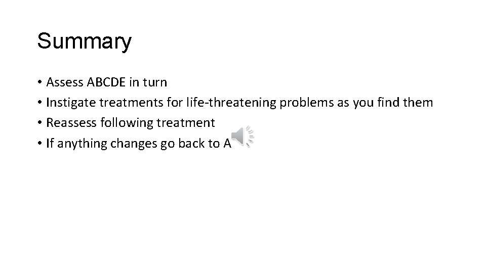 Summary • Assess ABCDE in turn • Instigate treatments for life-threatening problems as you