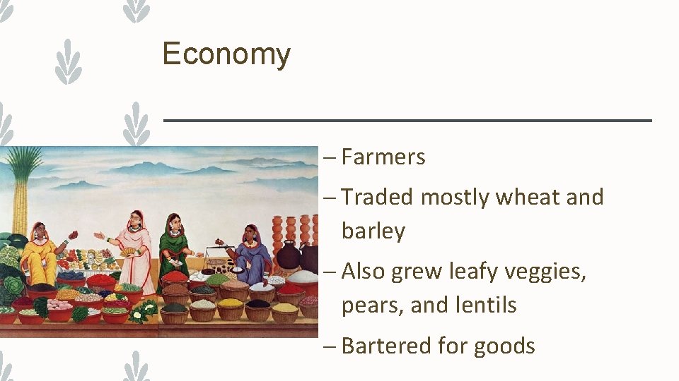 Economy – Farmers – Traded mostly wheat and barley – Also grew leafy veggies,