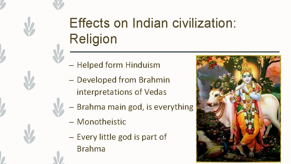 Effects on Indian civilization: Religion – Helped form Hinduism – Developed from Brahmin interpretations