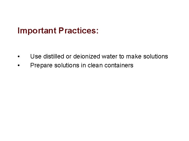 Important Practices: • • Use distilled or deionized water to make solutions Prepare solutions