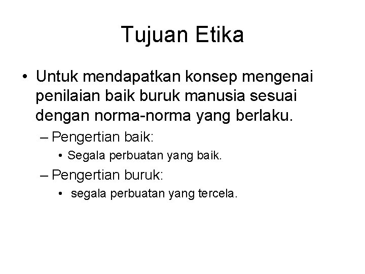 Tujuan Etika • Untuk mendapatkan konsep mengenai penilaian baik buruk manusia sesuai dengan norma-norma