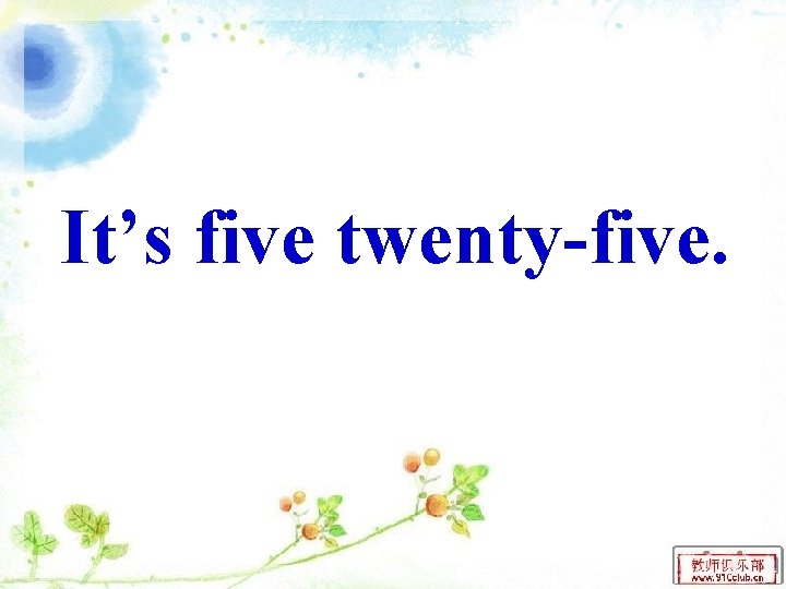 It’s five twenty-five. 