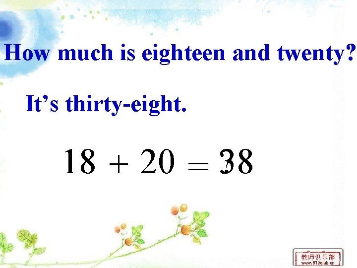 How much is eighteen and twenty? It’s thirty-eight. 18 + 20 = 38 ?