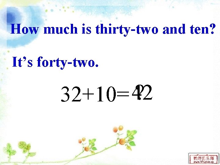 How much is thirty-two and ten? It’s forty-two. ? 32+10= 42 