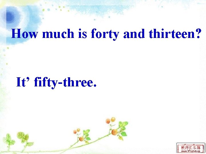 How much is forty and thirteen? It’ fifty-three. 