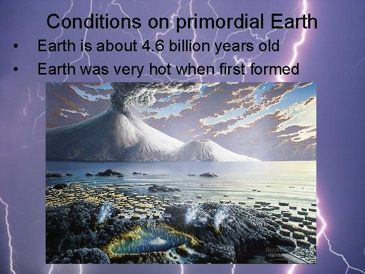 Conditions on primordial Earth • • Earth is about 4. 6 billion years old