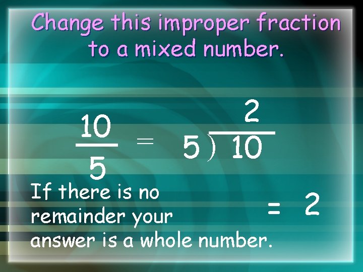 Change this improper fraction to a mixed number. 2 10 = 5 ) 10