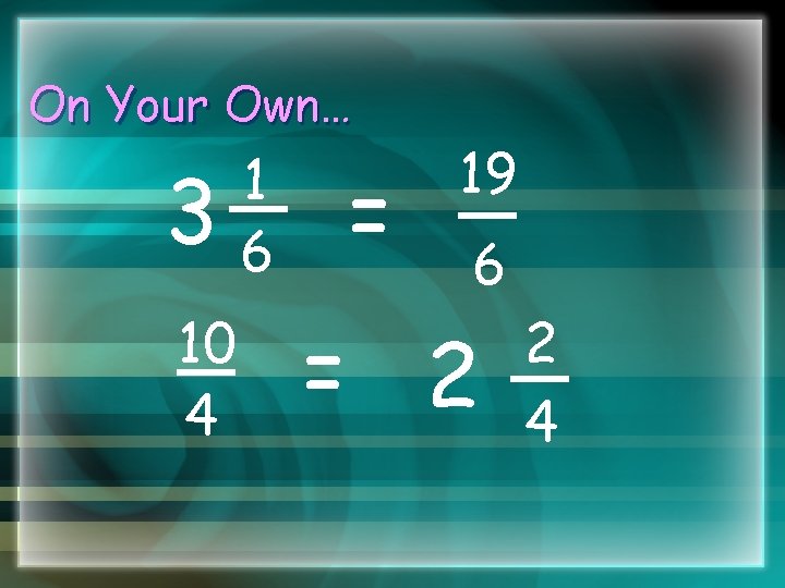 On Your Own… 3 10 4 1 6 = 19 6 = 2 2