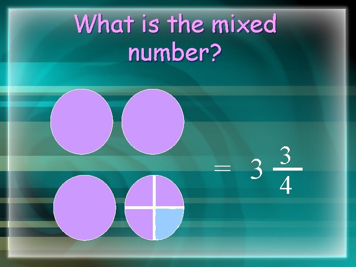 What is the mixed number? 3 = 3 4 