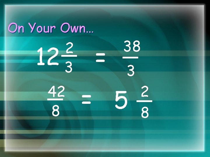 On Your Own… 12 2 3 42 8 = 38 3 = 5 2