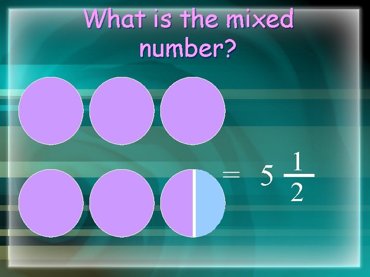 What is the mixed number? 1 = 5 2 