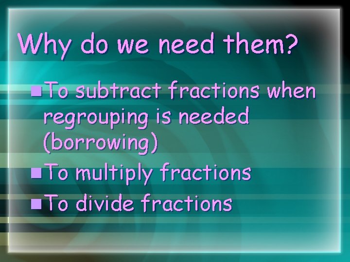 Why do we need them? n. To subtract fractions when regrouping is needed (borrowing)