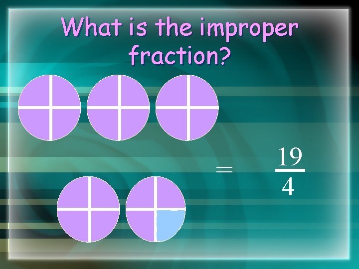 What is the improper fraction? = 19 4 