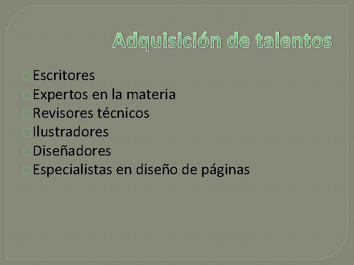 Adquisición de talentos �Escritores �Expertos en la materia �Revisores técnicos �Ilustradores �Diseñadores �Especialistas en