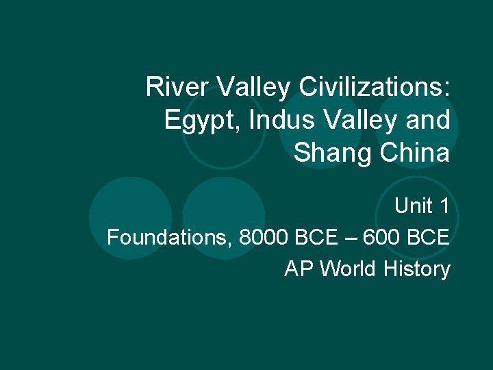 River Valley Civilizations: Egypt, Indus Valley and Shang China Unit 1 Foundations, 8000 BCE