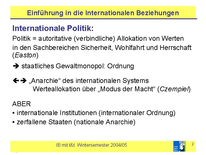 Einführung in die Internationalen Beziehungen Internationale Politik: Politik = autoritative (verbindliche) Allokation von Werten