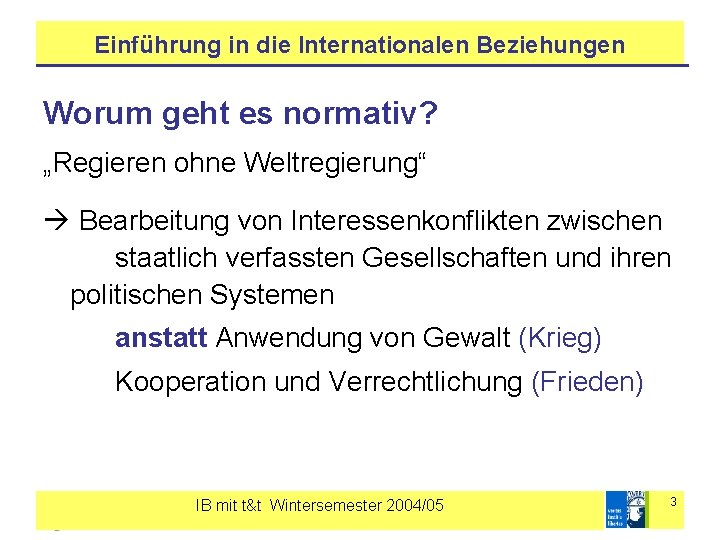 Einführung in die Internationalen Beziehungen Worum geht es normativ? „Regieren ohne Weltregierung“ Bearbeitung von