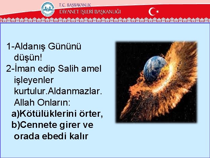 1 -Aldanış Gününü düşün! 2 -İman edip Salih amel işleyenler kurtulur. Aldanmazlar. Allah Onların: