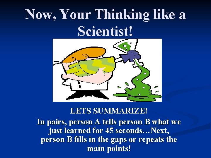 Now, Your Thinking like a Scientist! LETS SUMMARIZE! In pairs, person A tells person