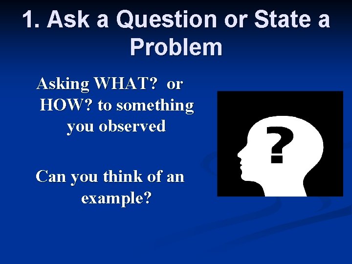 1. Ask a Question or State a Problem Asking WHAT? or HOW? to something