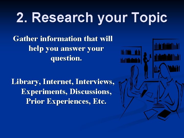 2. Research your Topic Gather information that will help you answer your question. Library,