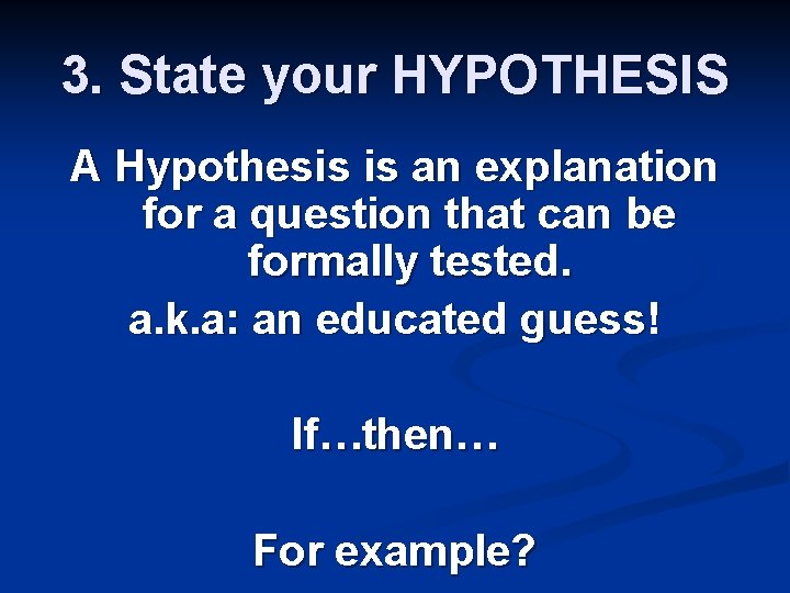 3. State your HYPOTHESIS A Hypothesis is an explanation for a question that can