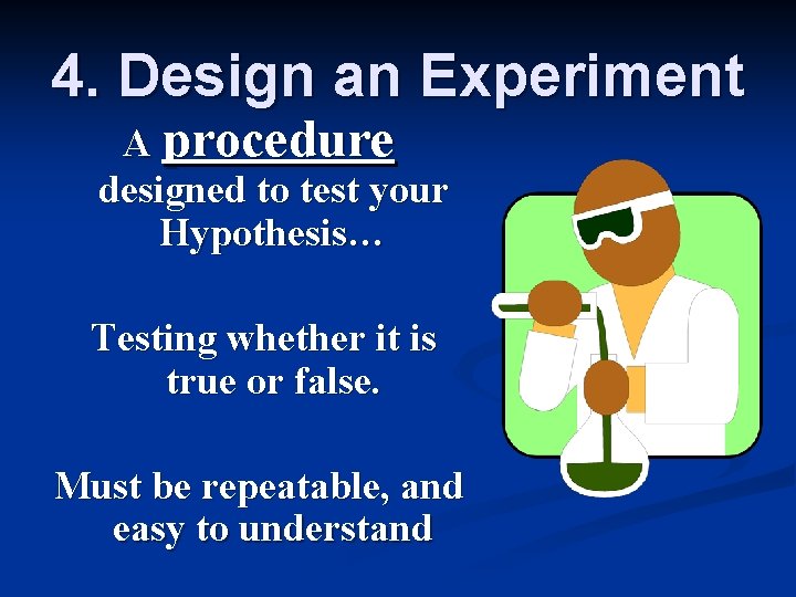 4. Design an Experiment A procedure designed to test your Hypothesis… Testing whether it