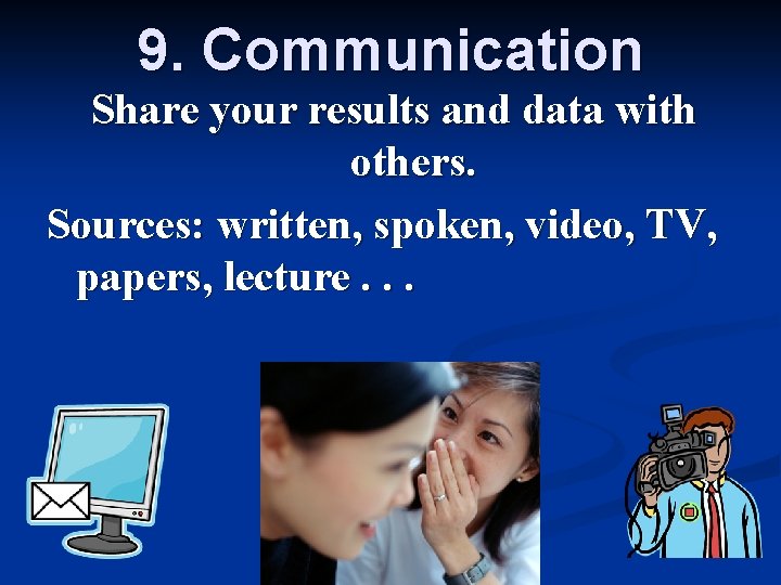 9. Communication Share your results and data with others. Sources: written, spoken, video, TV,