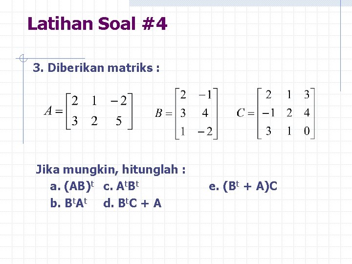 Latihan Soal #4 3. Diberikan matriks : Jika mungkin, hitunglah : a. (AB)t c.