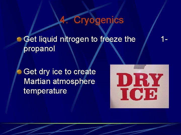 4. Cryogenics Get liquid nitrogen to freeze the propanol Get dry ice to create