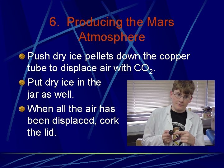 6. Producing the Mars Atmosphere Push dry ice pellets down the copper tube to