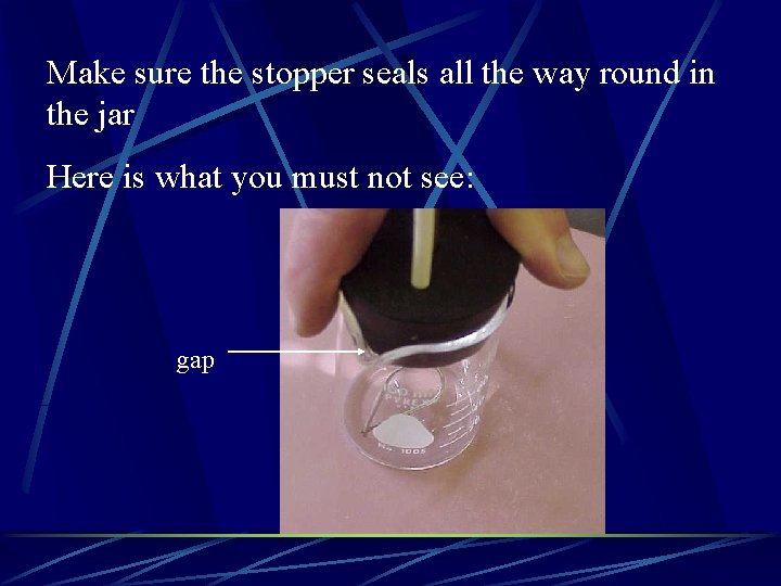 Make sure the stopper seals all the way round in the jar Here is