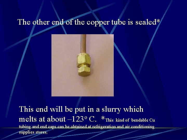 The other end of the copper tube is sealed* This end will be put