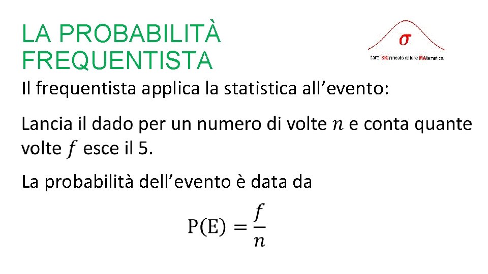 LA PROBABILITÀ FREQUENTISTA Il frequentista applica la statistica all’evento: La probabilità dell’evento è data