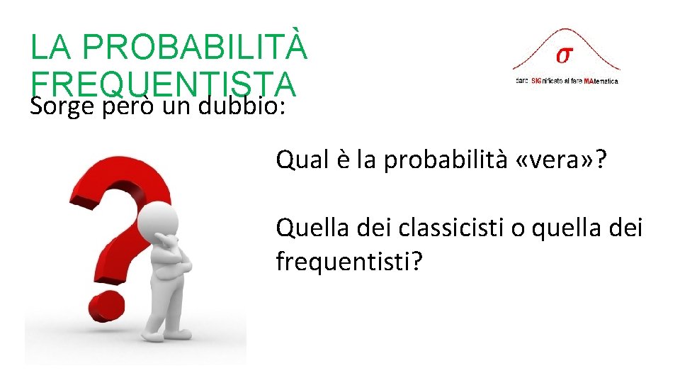 LA PROBABILITÀ FREQUENTISTA Sorge però un dubbio: Qual è la probabilità «vera» ? Quella