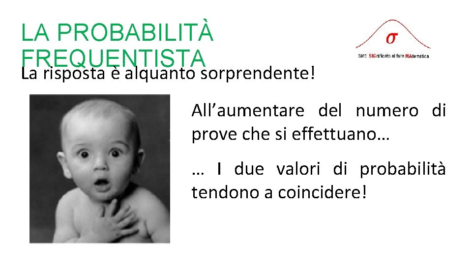 LA PROBABILITÀ FREQUENTISTA La risposta è alquanto sorprendente! All’aumentare del numero di prove che