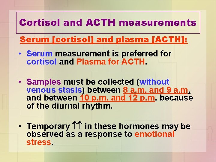 Cortisol and ACTH measurements Serum [cortisol] and plasma [ACTH]: • Serum measurement is preferred