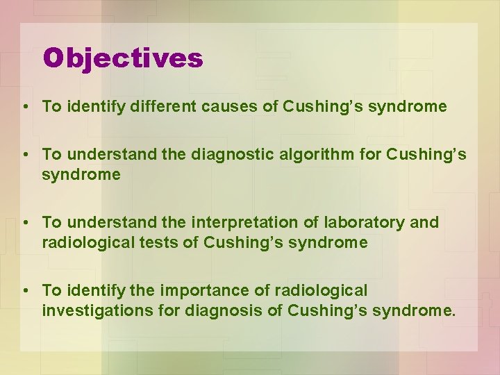 Objectives • To identify different causes of Cushing’s syndrome • To understand the diagnostic