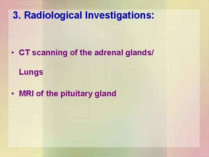3. Radiological Investigations: • CT scanning of the adrenal glands/ Lungs • MRI of