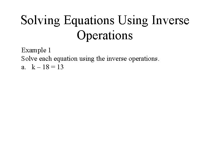 Solving Equations Using Inverse Operations Example 1 Solve each equation using the inverse operations. Solving Equations Using Inverse Operations Example 1 Solve each equation using the inverse operations.