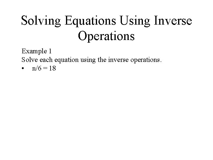 Solving Equations Using Inverse Operations Example 1 Solve each equation using the inverse operations. Solving Equations Using Inverse Operations Example 1 Solve each equation using the inverse operations.
