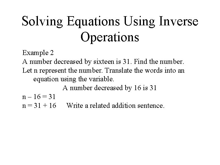 Solving Equations Using Inverse Operations Example 2 A number decreased by sixteen is 31. Solving Equations Using Inverse Operations Example 2 A number decreased by sixteen is 31.