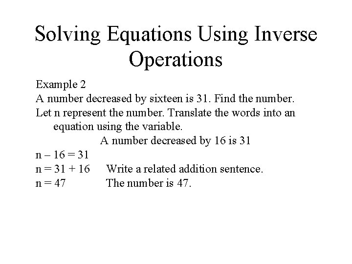 Solving Equations Using Inverse Operations Example 2 A number decreased by sixteen is 31. Solving Equations Using Inverse Operations Example 2 A number decreased by sixteen is 31.