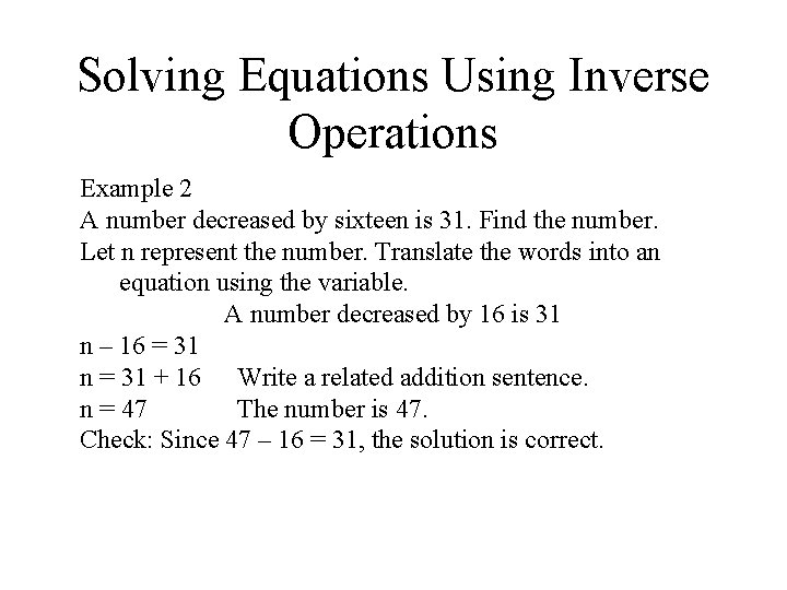 Solving Equations Using Inverse Operations Example 2 A number decreased by sixteen is 31. Solving Equations Using Inverse Operations Example 2 A number decreased by sixteen is 31.