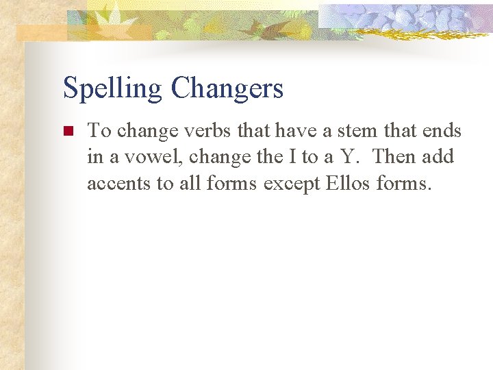 Spelling Changers n To change verbs that have a stem that ends in a