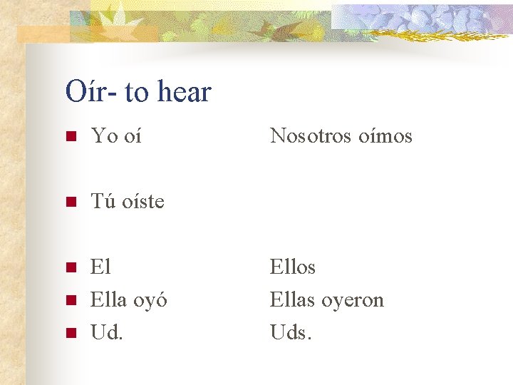 Oír- to hear n Yo oí n Tú oíste n El Ella oyó Ud.