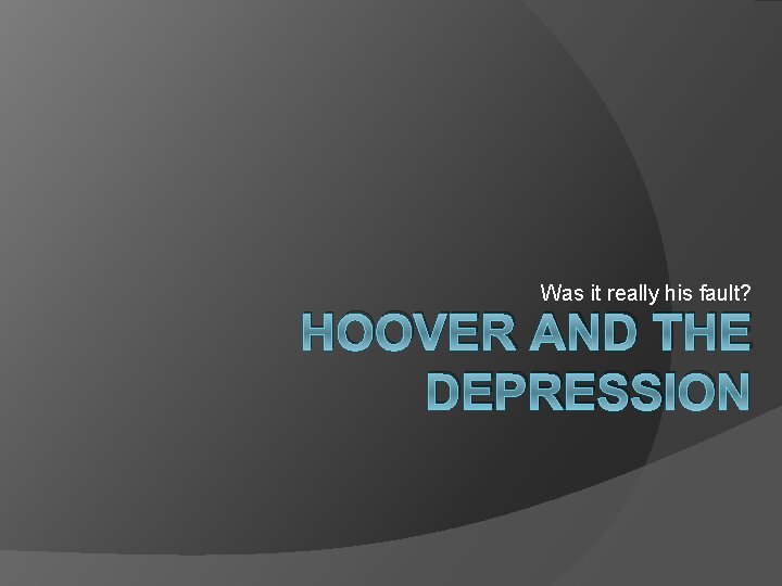 Was it really his fault? HOOVER AND THE DEPRESSION 