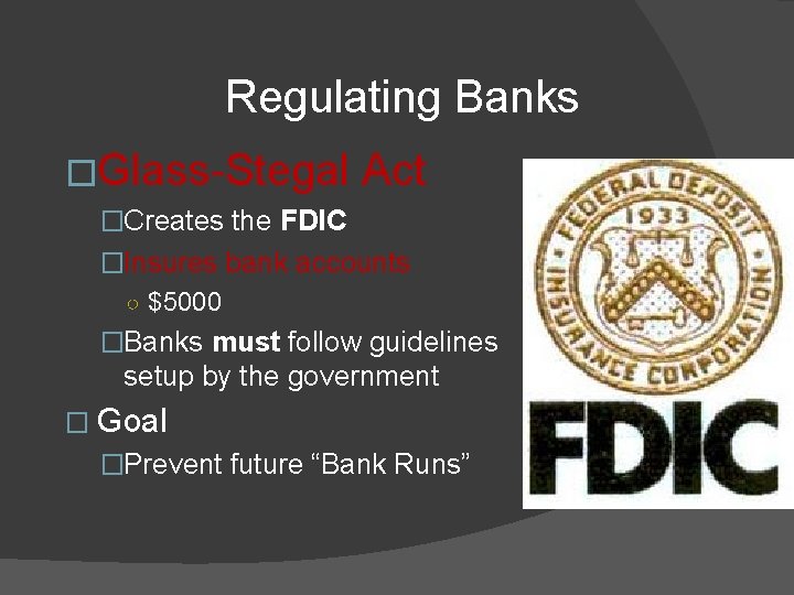 Regulating Banks �Glass-Stegal Act �Creates the FDIC �Insures bank accounts ○ $5000 �Banks must