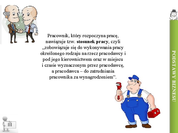 III PODSTAWY BIZNESU Pracownik, który rozpoczyna pracę, nawiązuje tzw. stosunek pracy, czyli „zobowiązuje się