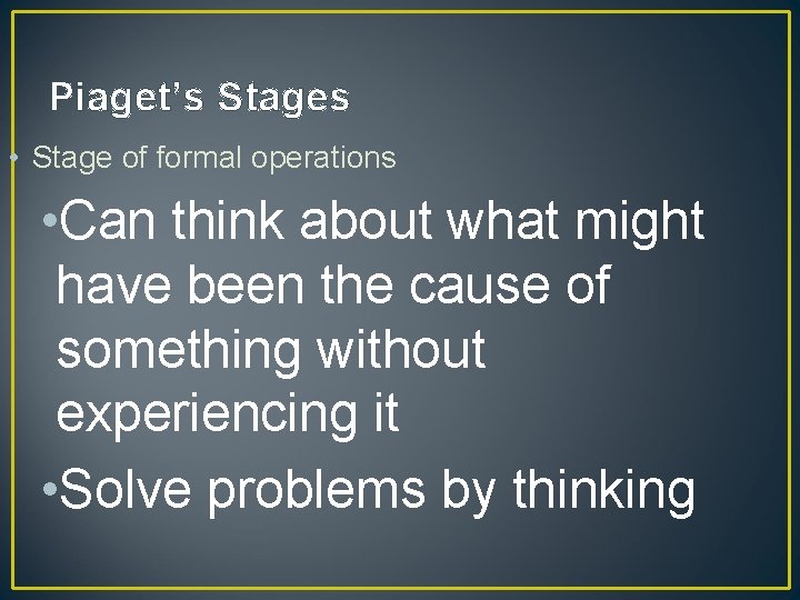 Piaget’s Stages • Stage of formal operations • Can think about what might have